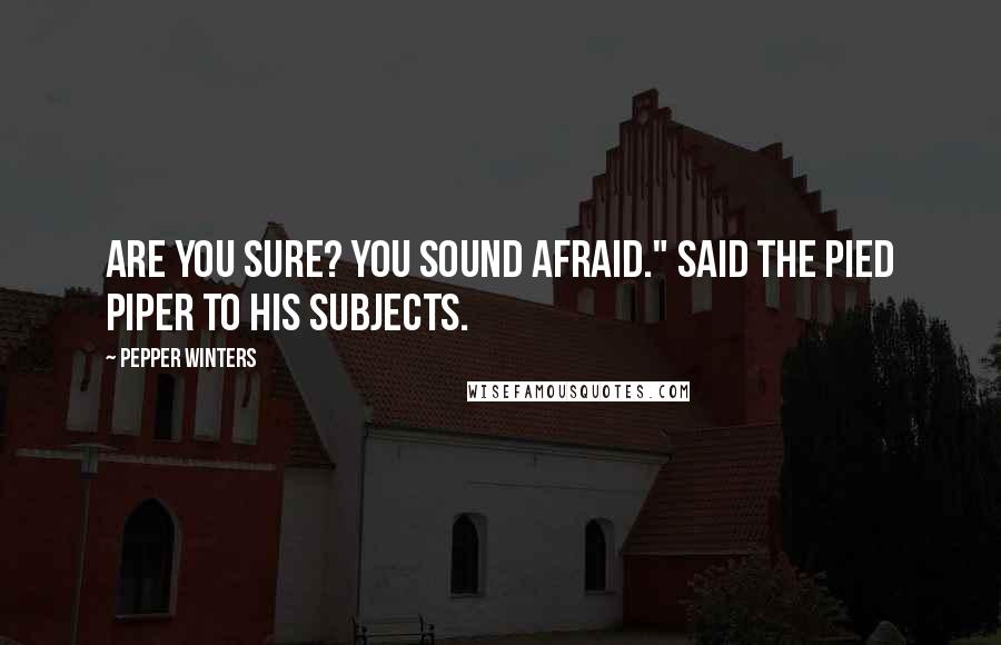 Pepper Winters Quotes: Are you sure? You sound afraid." Said the Pied Piper to his subjects.