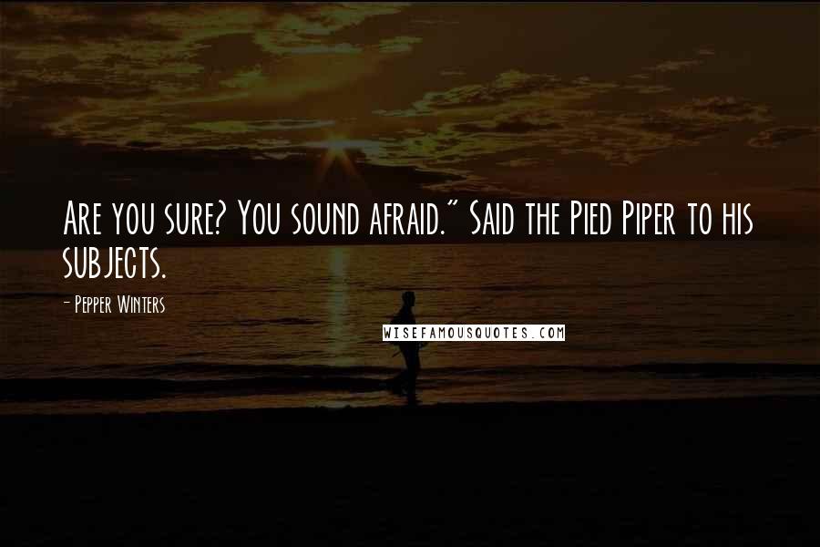 Pepper Winters Quotes: Are you sure? You sound afraid." Said the Pied Piper to his subjects.