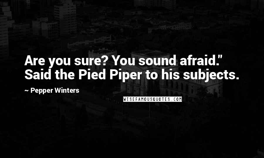 Pepper Winters Quotes: Are you sure? You sound afraid." Said the Pied Piper to his subjects.