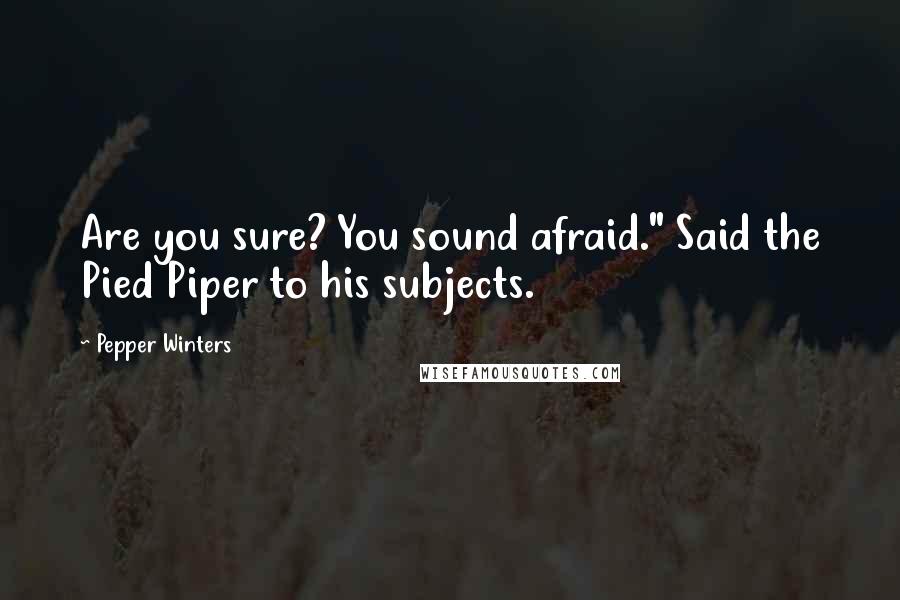 Pepper Winters Quotes: Are you sure? You sound afraid." Said the Pied Piper to his subjects.