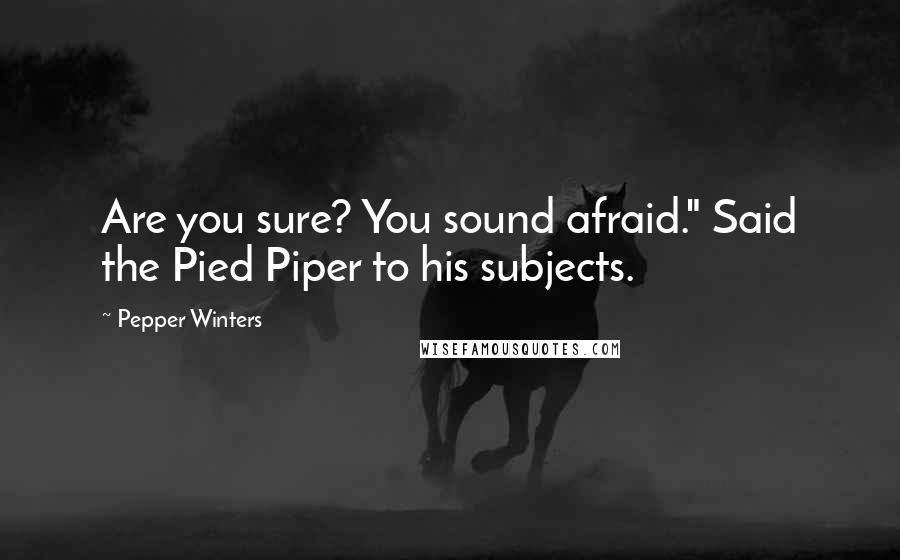 Pepper Winters Quotes: Are you sure? You sound afraid." Said the Pied Piper to his subjects.