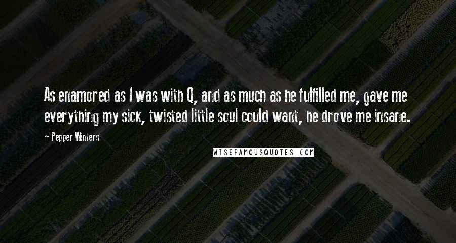 Pepper Winters Quotes: As enamored as I was with Q, and as much as he fulfilled me, gave me everything my sick, twisted little soul could want, he drove me insane.