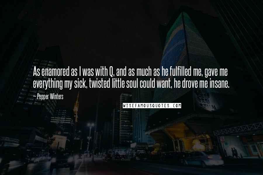 Pepper Winters Quotes: As enamored as I was with Q, and as much as he fulfilled me, gave me everything my sick, twisted little soul could want, he drove me insane.