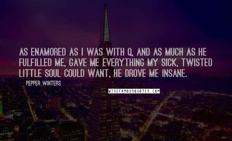 Pepper Winters Quotes: As enamored as I was with Q, and as much as he fulfilled me, gave me everything my sick, twisted little soul could want, he drove me insane.
