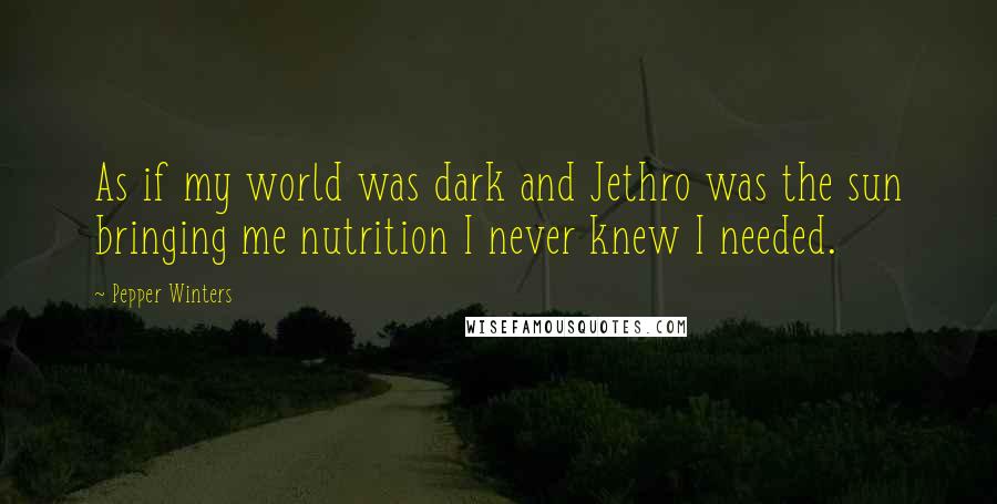 Pepper Winters Quotes: As if my world was dark and Jethro was the sun bringing me nutrition I never knew I needed.