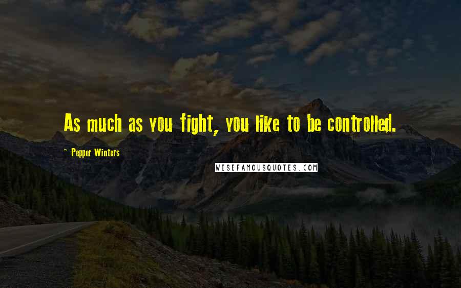 Pepper Winters Quotes: As much as you fight, you like to be controlled.