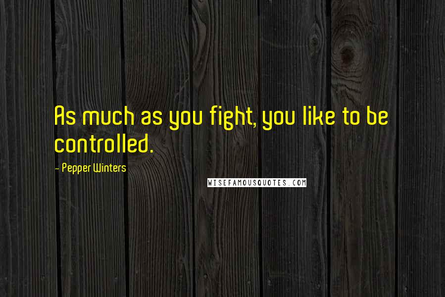 Pepper Winters Quotes: As much as you fight, you like to be controlled.