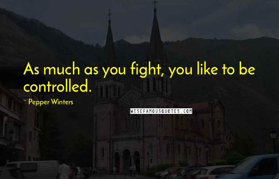Pepper Winters Quotes: As much as you fight, you like to be controlled.