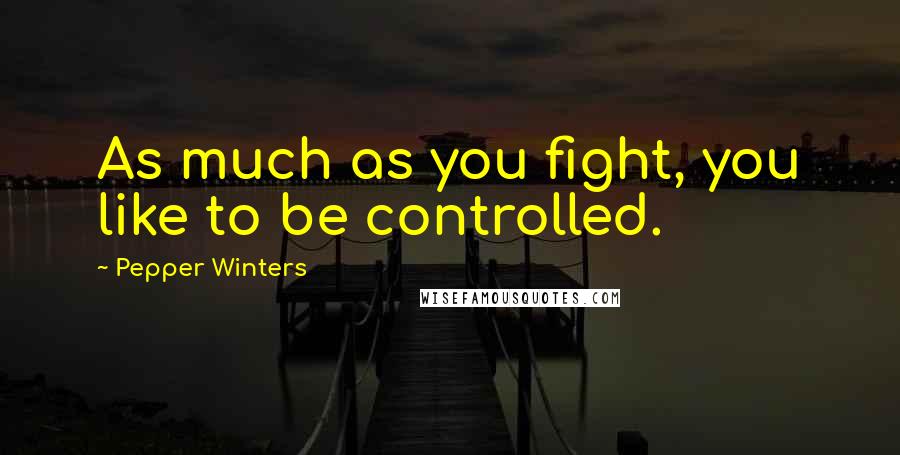 Pepper Winters Quotes: As much as you fight, you like to be controlled.