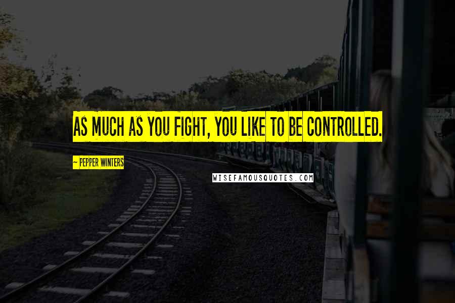 Pepper Winters Quotes: As much as you fight, you like to be controlled.