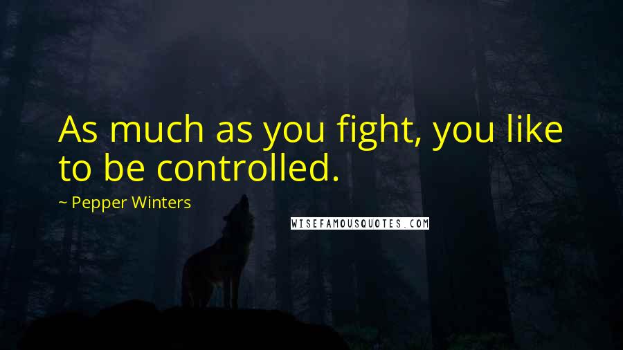 Pepper Winters Quotes: As much as you fight, you like to be controlled.