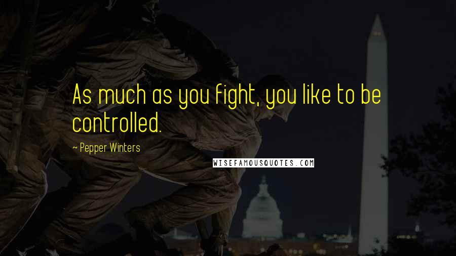 Pepper Winters Quotes: As much as you fight, you like to be controlled.