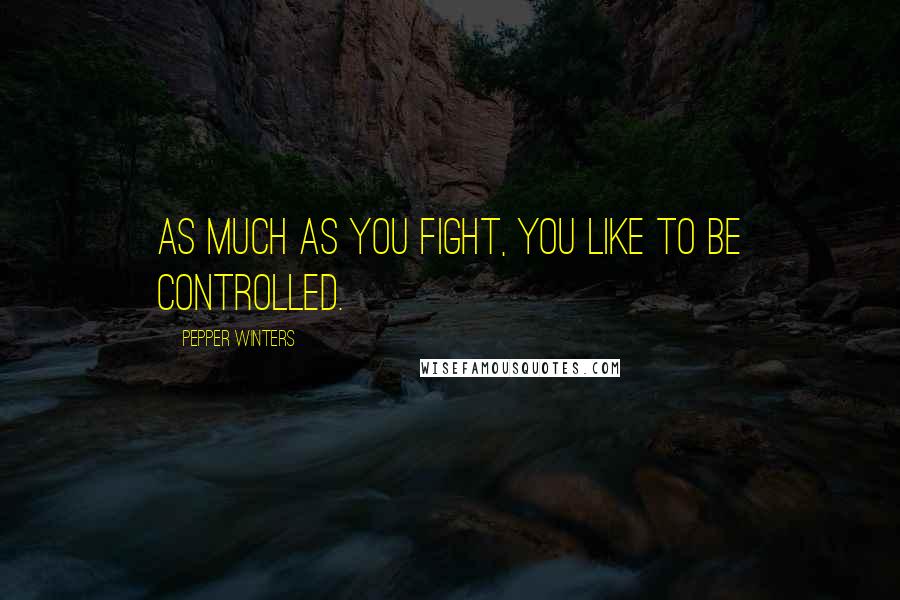 Pepper Winters Quotes: As much as you fight, you like to be controlled.