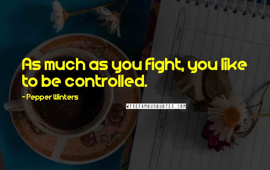 Pepper Winters Quotes: As much as you fight, you like to be controlled.