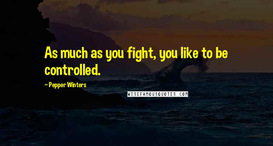 Pepper Winters Quotes: As much as you fight, you like to be controlled.