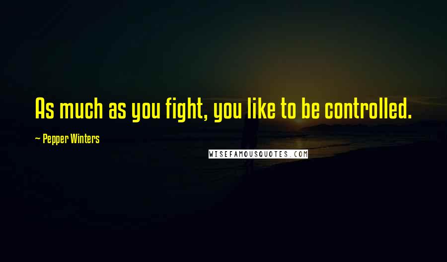 Pepper Winters Quotes: As much as you fight, you like to be controlled.