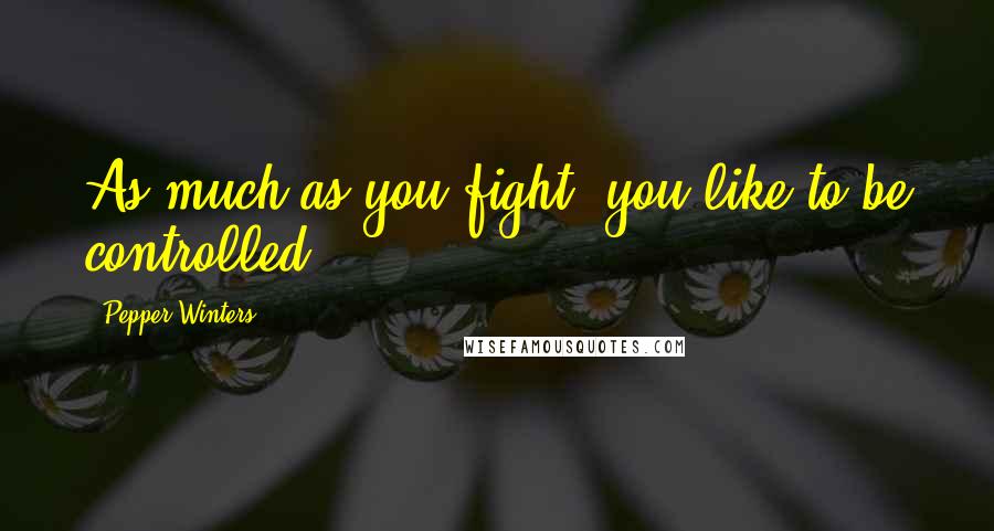 Pepper Winters Quotes: As much as you fight, you like to be controlled.