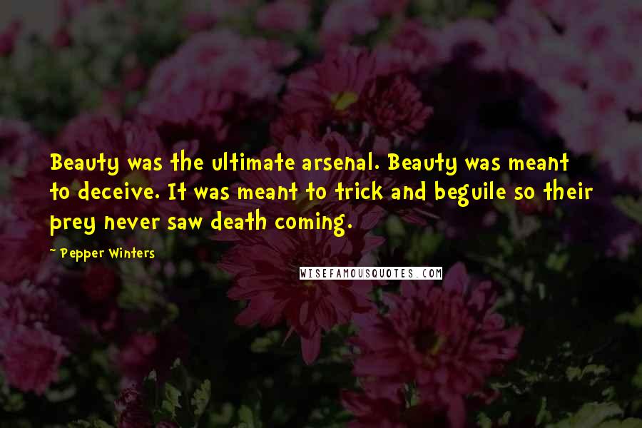 Pepper Winters Quotes: Beauty was the ultimate arsenal. Beauty was meant to deceive. It was meant to trick and beguile so their prey never saw death coming.