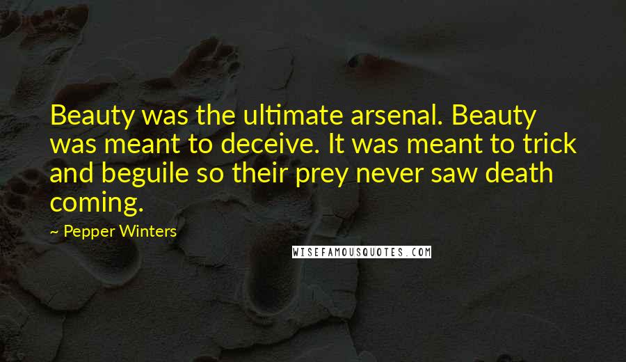 Pepper Winters Quotes: Beauty was the ultimate arsenal. Beauty was meant to deceive. It was meant to trick and beguile so their prey never saw death coming.