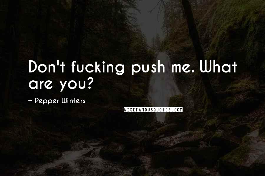 Pepper Winters Quotes: Don't fucking push me. What are you?