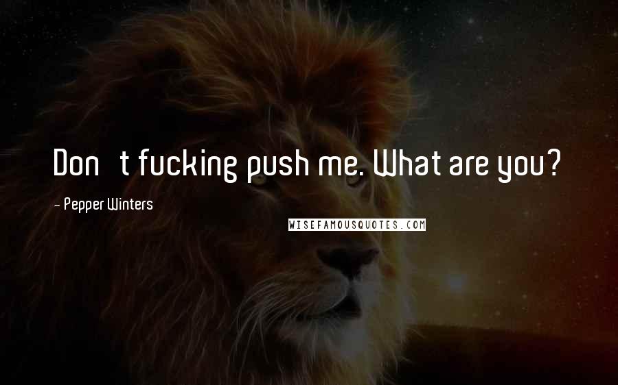 Pepper Winters Quotes: Don't fucking push me. What are you?