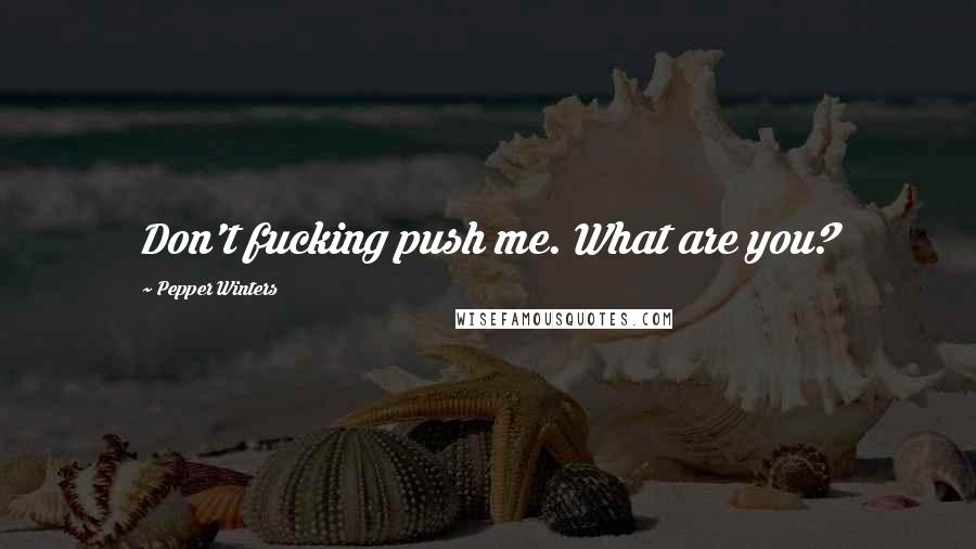 Pepper Winters Quotes: Don't fucking push me. What are you?