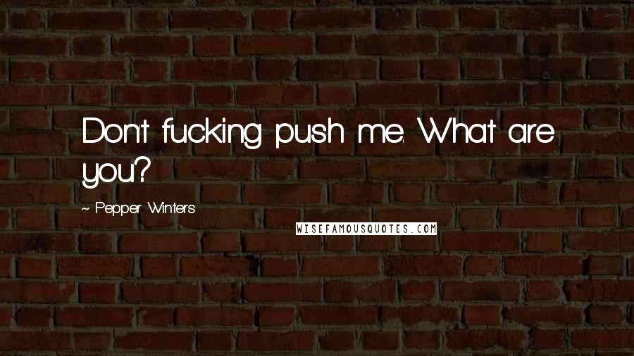 Pepper Winters Quotes: Don't fucking push me. What are you?