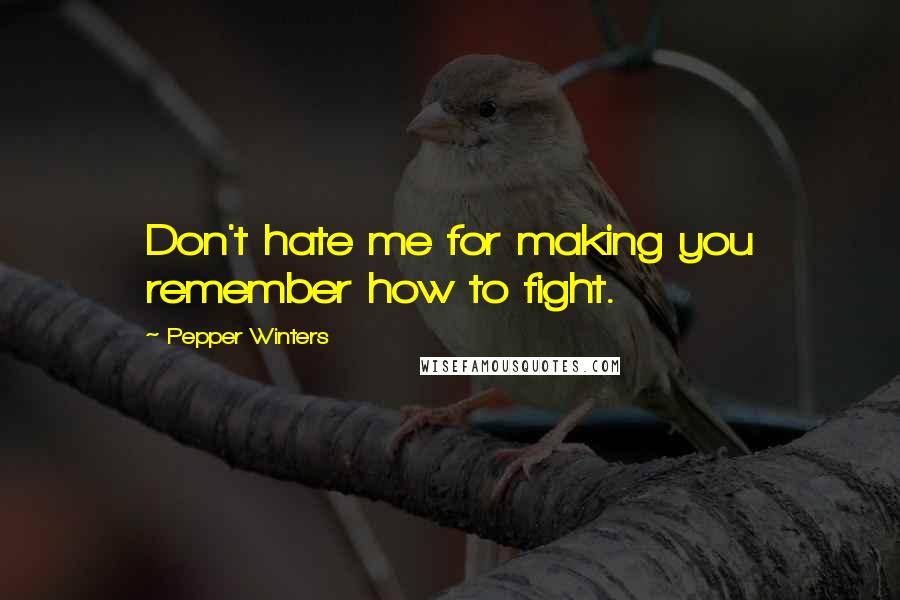 Pepper Winters Quotes: Don't hate me for making you remember how to fight.