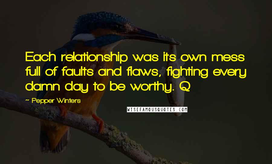 Pepper Winters Quotes: Each relationship was its own mess full of faults and flaws, fighting every damn day to be worthy. Q