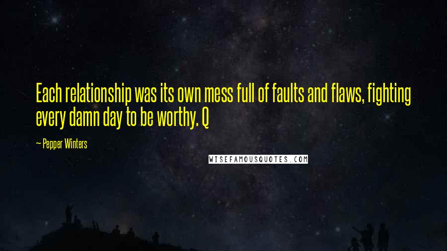 Pepper Winters Quotes: Each relationship was its own mess full of faults and flaws, fighting every damn day to be worthy. Q