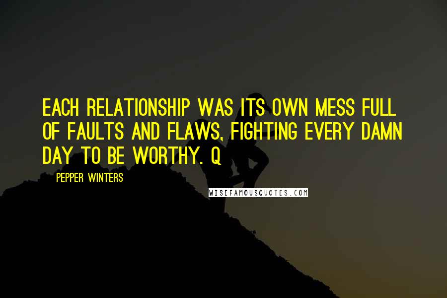 Pepper Winters Quotes: Each relationship was its own mess full of faults and flaws, fighting every damn day to be worthy. Q