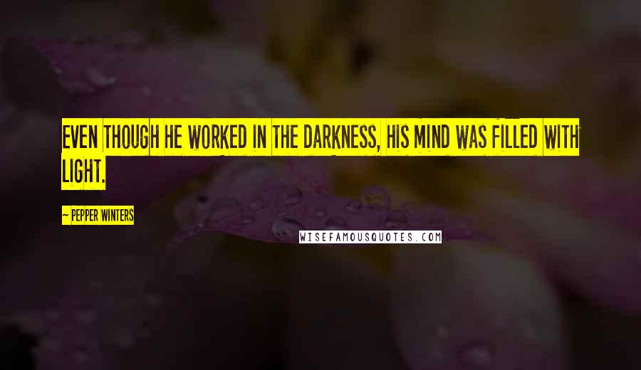 Pepper Winters Quotes: Even though he worked in the darkness, his mind was filled with light.