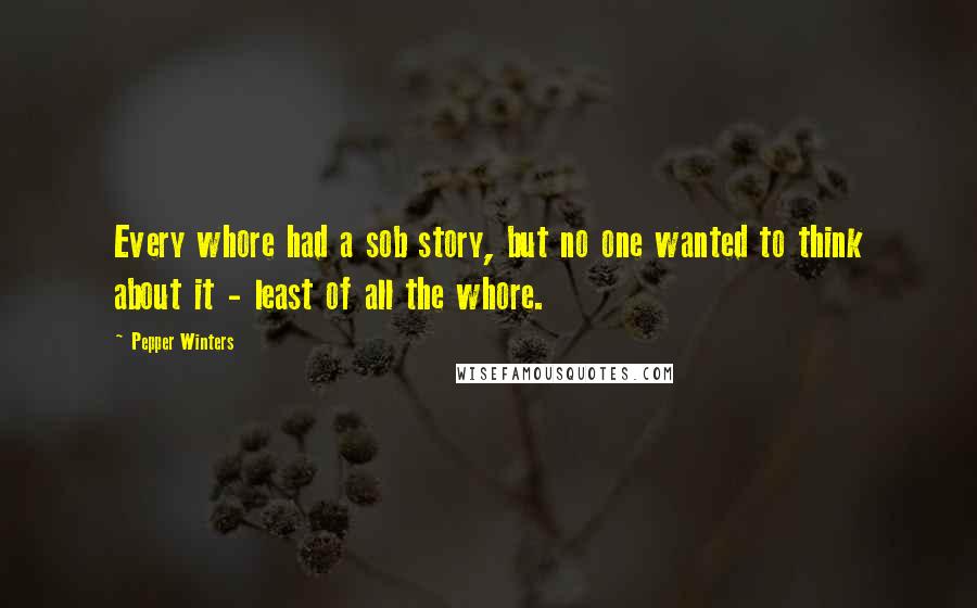 Pepper Winters Quotes: Every whore had a sob story, but no one wanted to think about it - least of all the whore.