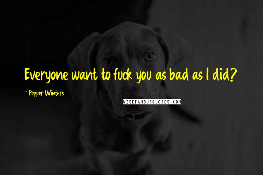 Pepper Winters Quotes: Everyone want to fuck you as bad as I did?