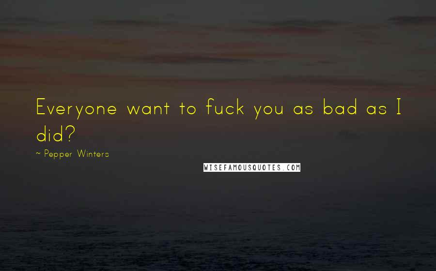 Pepper Winters Quotes: Everyone want to fuck you as bad as I did?