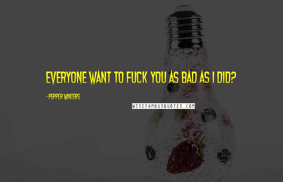 Pepper Winters Quotes: Everyone want to fuck you as bad as I did?