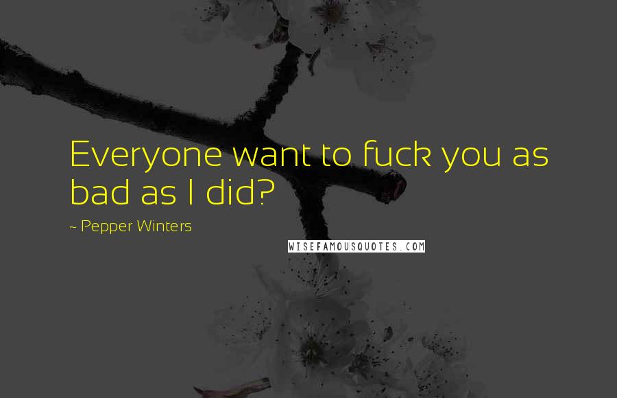 Pepper Winters Quotes: Everyone want to fuck you as bad as I did?