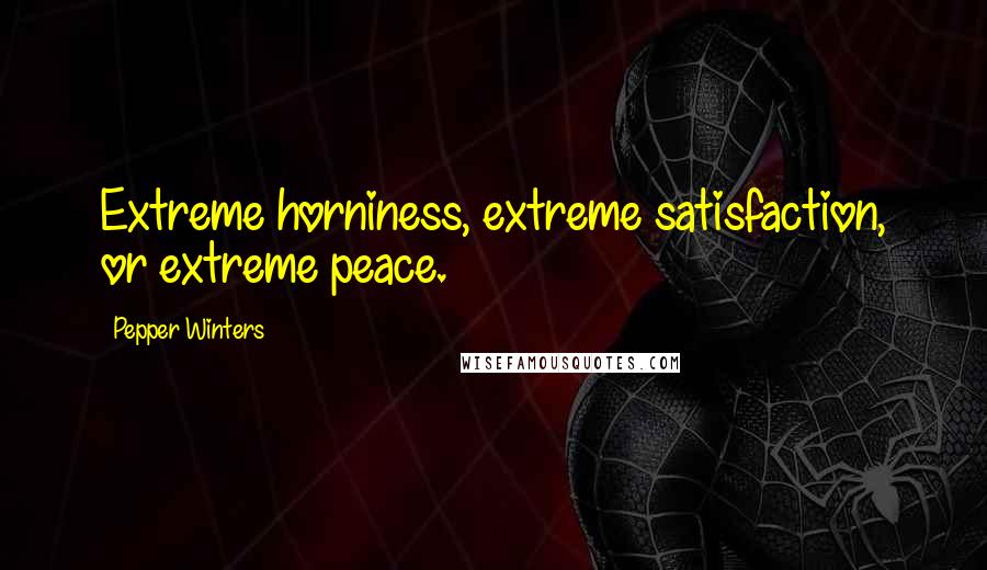 Pepper Winters Quotes: Extreme horniness, extreme satisfaction, or extreme peace.