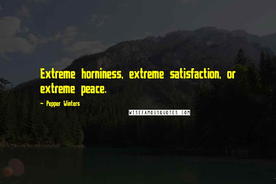 Pepper Winters Quotes: Extreme horniness, extreme satisfaction, or extreme peace.