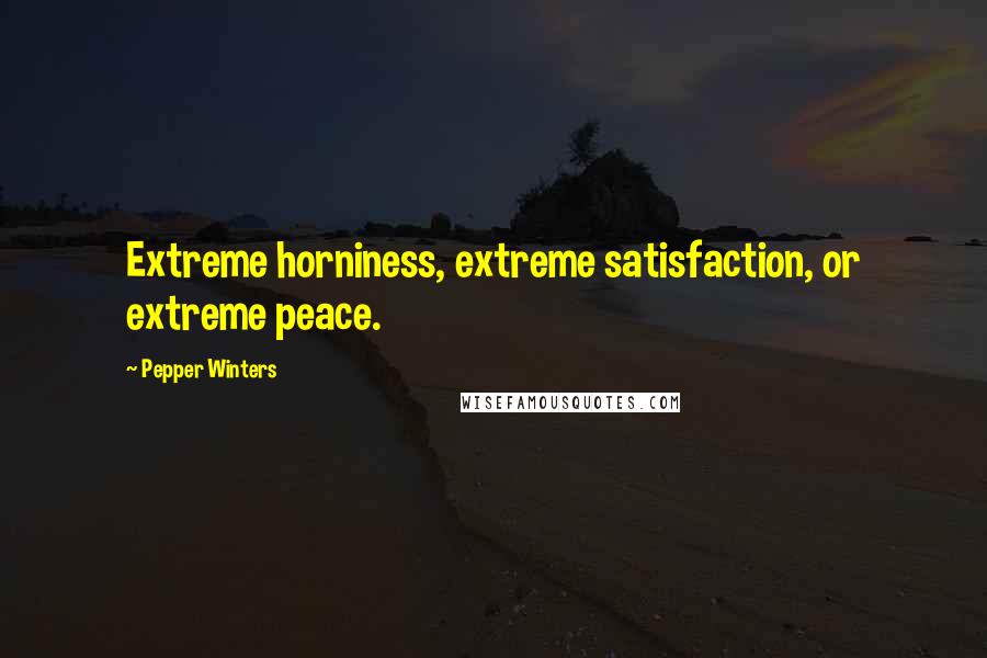 Pepper Winters Quotes: Extreme horniness, extreme satisfaction, or extreme peace.