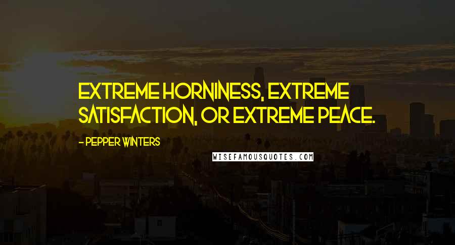 Pepper Winters Quotes: Extreme horniness, extreme satisfaction, or extreme peace.