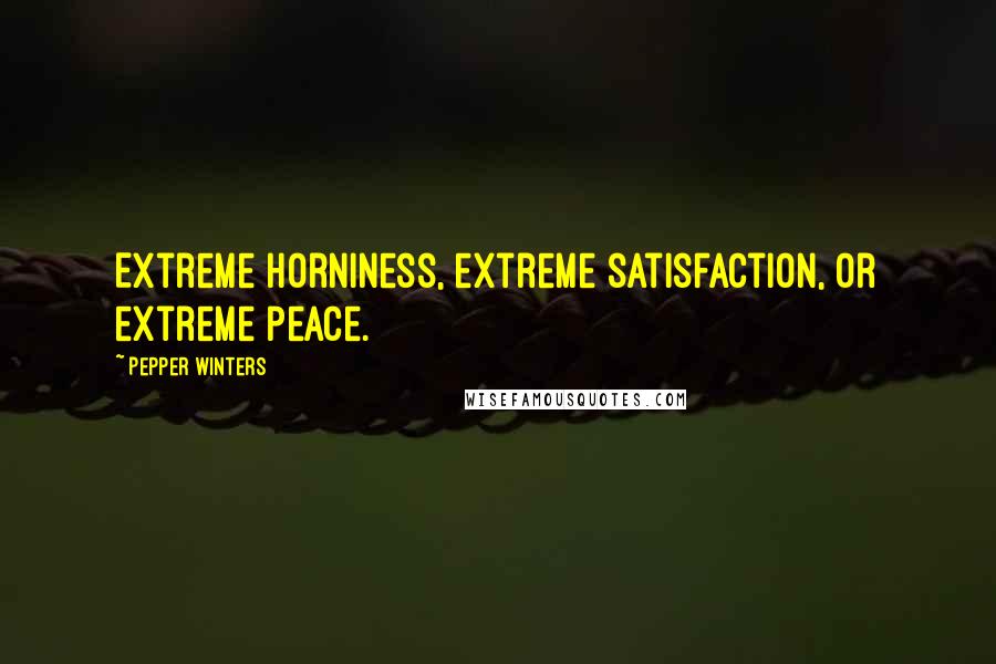 Pepper Winters Quotes: Extreme horniness, extreme satisfaction, or extreme peace.