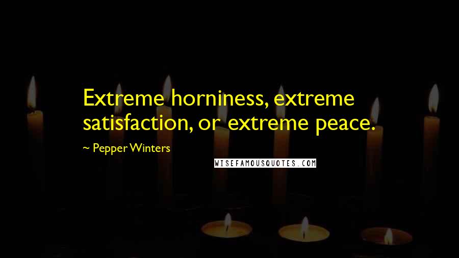 Pepper Winters Quotes: Extreme horniness, extreme satisfaction, or extreme peace.