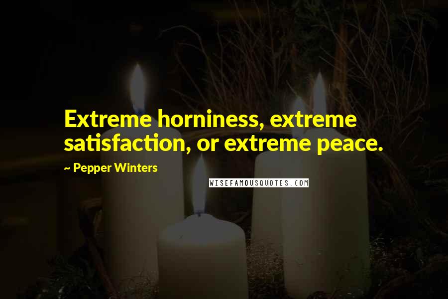 Pepper Winters Quotes: Extreme horniness, extreme satisfaction, or extreme peace.