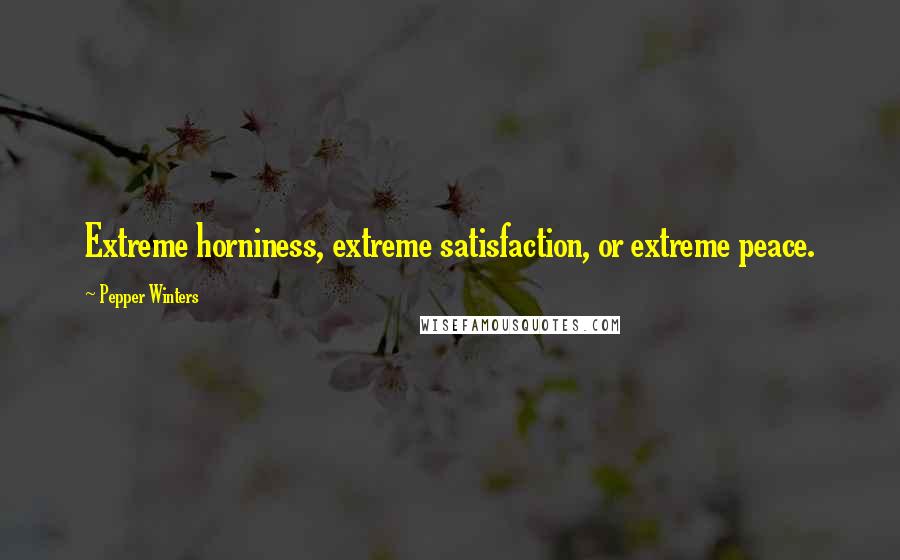 Pepper Winters Quotes: Extreme horniness, extreme satisfaction, or extreme peace.