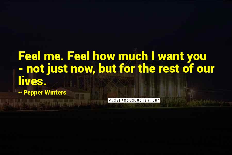 Pepper Winters Quotes: Feel me. Feel how much I want you - not just now, but for the rest of our lives.