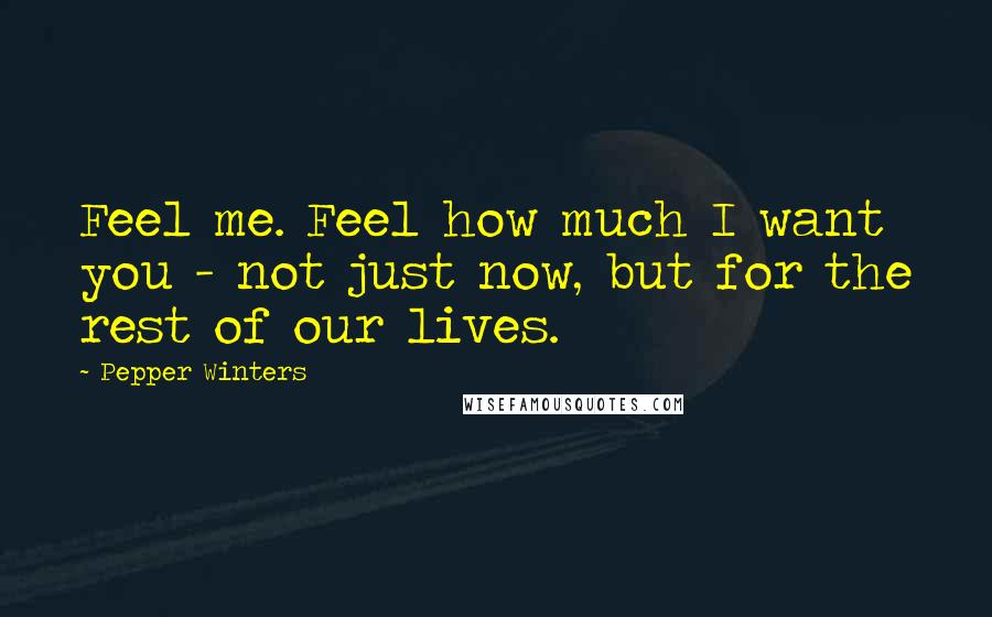 Pepper Winters Quotes: Feel me. Feel how much I want you - not just now, but for the rest of our lives.