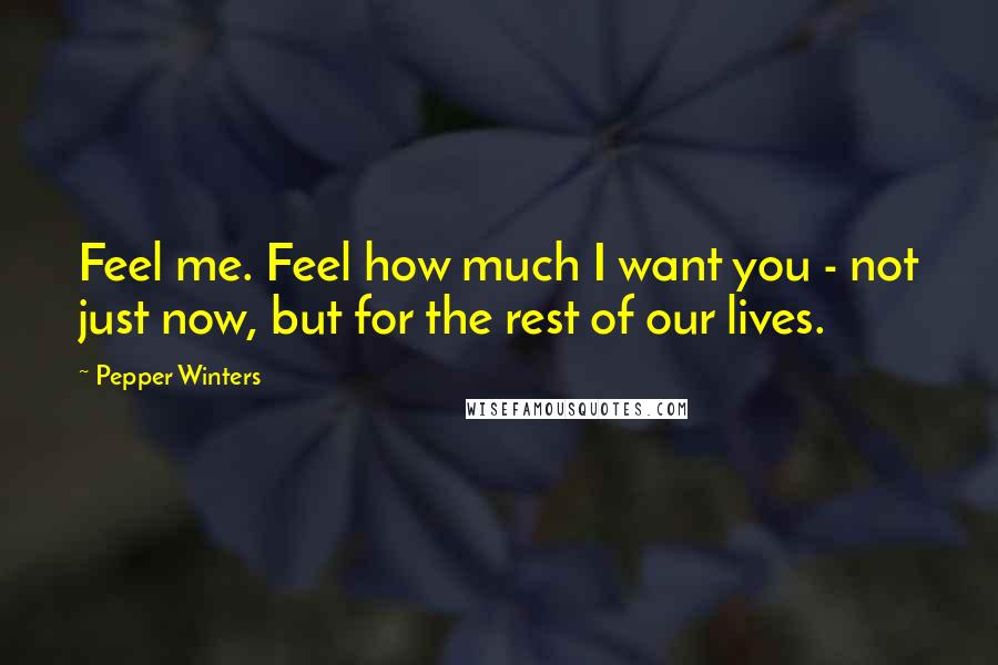 Pepper Winters Quotes: Feel me. Feel how much I want you - not just now, but for the rest of our lives.