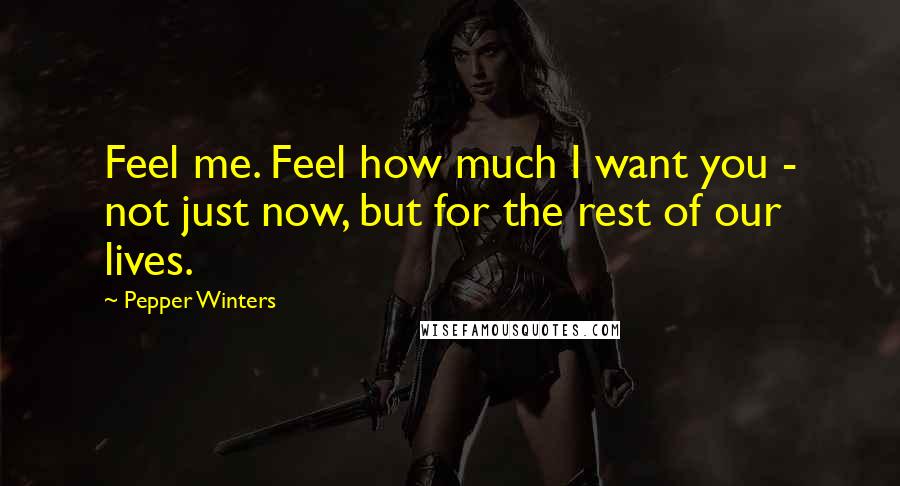 Pepper Winters Quotes: Feel me. Feel how much I want you - not just now, but for the rest of our lives.