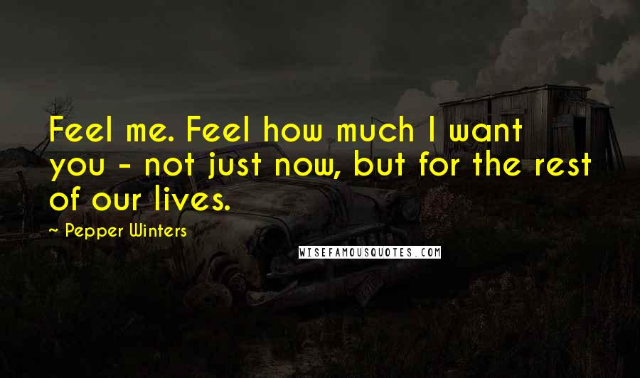 Pepper Winters Quotes: Feel me. Feel how much I want you - not just now, but for the rest of our lives.